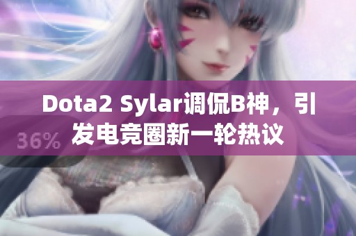 Dota2 Sylar调侃B神，引发电竞圈新一轮热议