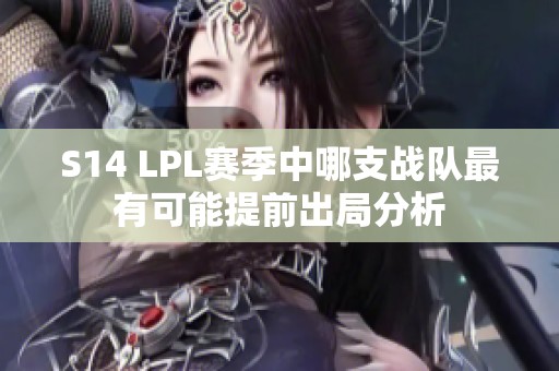 S14 LPL赛季中哪支战队最有可能提前出局分析