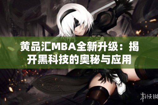 黄品汇MBA全新升级：揭开黑科技的奥秘与应用