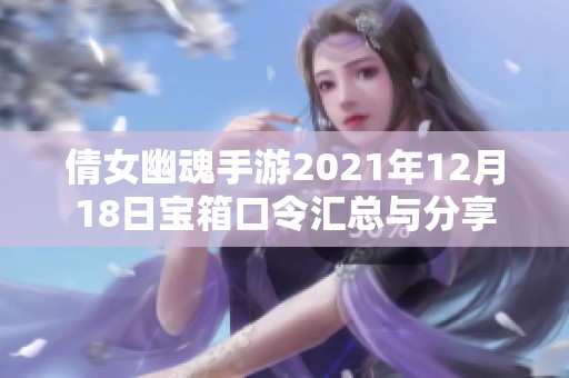 倩女幽魂手游2021年12月18日宝箱口令汇总与分享