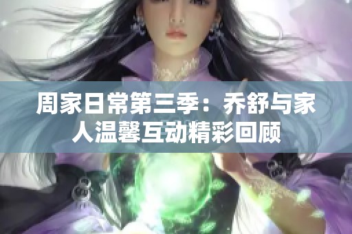 周家日常第三季：乔舒与家人温馨互动精彩回顾