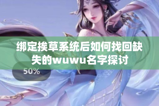 绑定挨草系统后如何找回缺失的wuwu名字探讨