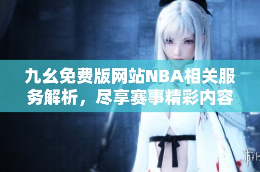 九幺免费版网站NBA相关服务解析，尽享赛事精彩内容