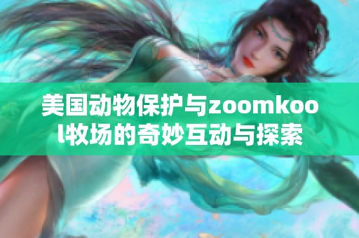 美国动物保护与zoomkool牧场的奇妙互动与探索