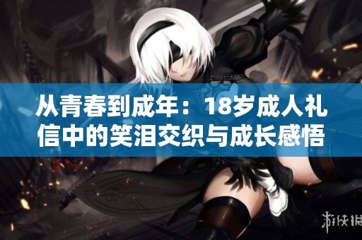 从青春到成年：18岁成人礼信中的笑泪交织与成长感悟