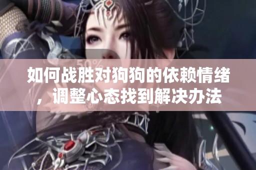 如何战胜对狗狗的依赖情绪，调整心态找到解决办法