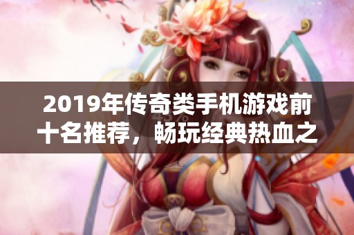 2019年传奇类手机游戏前十名推荐，畅玩经典热血之旅