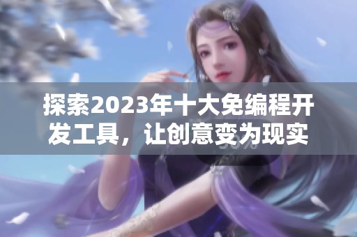 探索2023年十大免编程开发工具，让创意变为现实