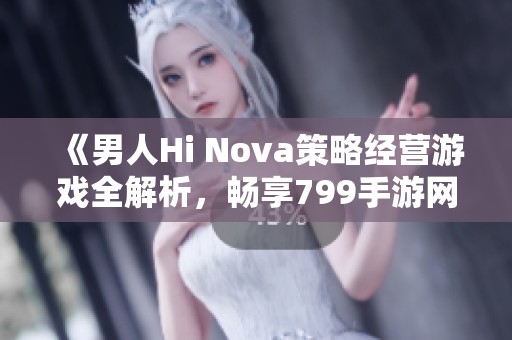 《男人Hi Nova策略经营游戏全解析，畅享799手游网精彩体验》