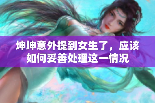 坤坤意外提到女生了，应该如何妥善处理这一情况