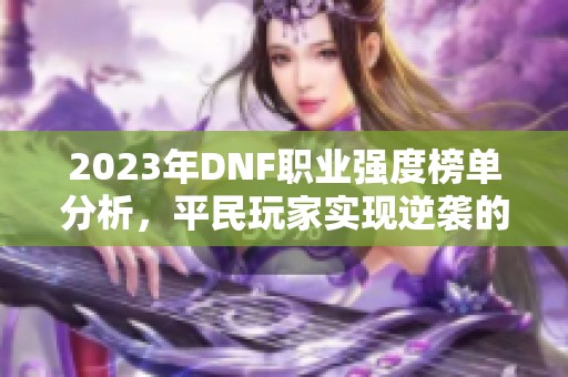 2023年DNF职业强度榜单分析，平民玩家实现逆袭的机会大增！