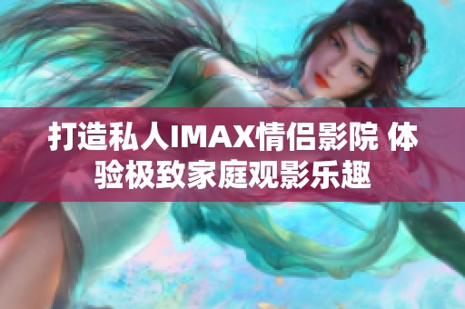 打造私人IMAX情侣影院 体验极致家庭观影乐趣