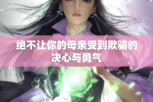 绝不让你的母亲受到欺骗的决心与勇气