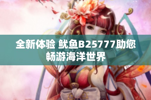 全新体验 鱿鱼B25777助您畅游海洋世界