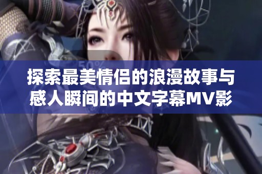 探索最美情侣的浪漫故事与感人瞬间的中文字幕MV影片