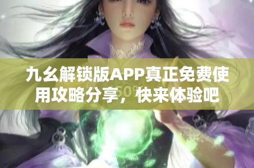 九幺解锁版APP真正免费使用攻略分享，快来体验吧