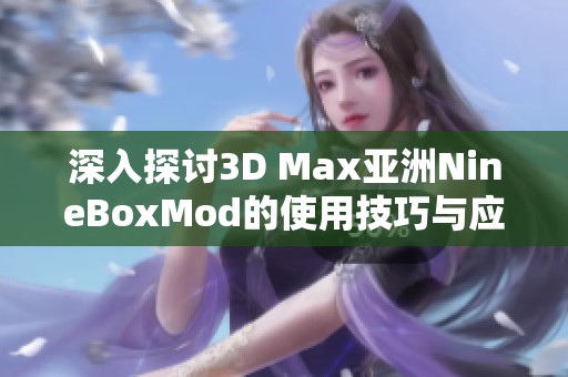 深入探讨3D Max亚洲NineBoxMod的使用技巧与应用实例