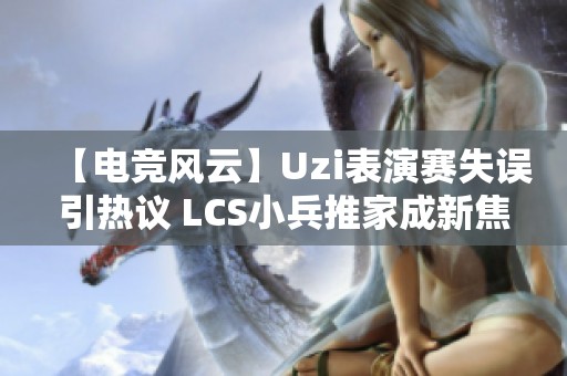 【电竞风云】Uzi表演赛失误引热议 LCS小兵推家成新焦点