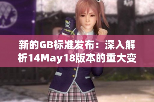 新的GB标准发布：深入解析14May18版本的重大变化与影响