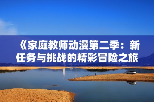 《家庭教师动漫第二季：新任务与挑战的精彩冒险之旅》