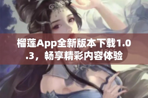 榴莲App全新版本下载1.0.3，畅享精彩内容体验