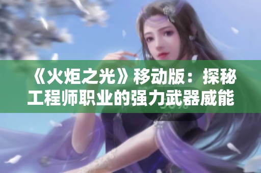 《火炬之光》移动版：探秘工程师职业的强力武器威能解析