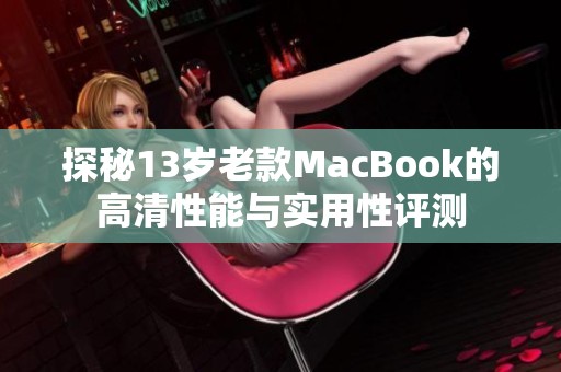 探秘13岁老款MacBook的高清性能与实用性评测