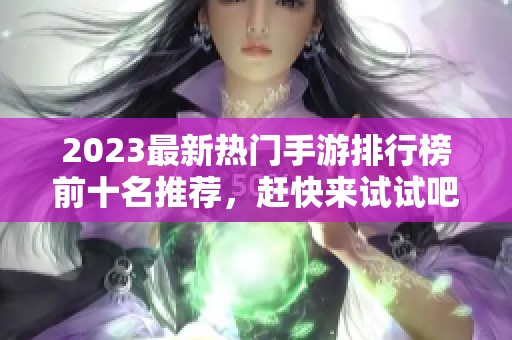 2023最新热门手游排行榜前十名推荐，赶快来试试吧！