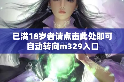 已满18岁者请点击此处即可自动转向m329入口