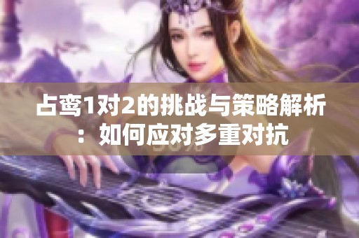 占鸾1对2的挑战与策略解析：如何应对多重对抗