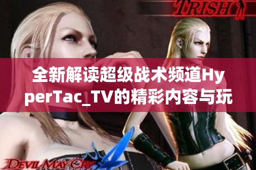 全新解读超级战术频道HyperTac_TV的精彩内容与玩法指南