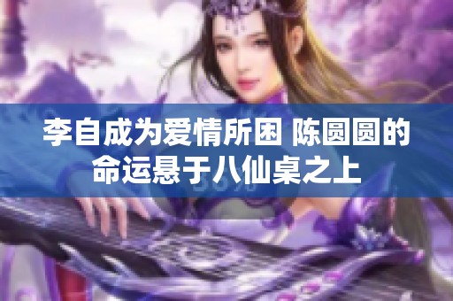 李自成为爱情所困 陈圆圆的命运悬于八仙桌之上