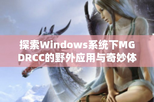 探索Windows系统下MGDRCC的野外应用与奇妙体验