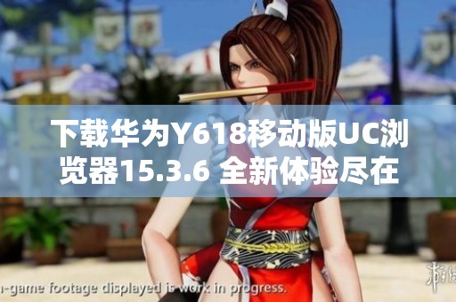 下载华为Y618移动版UC浏览器15.3.6 全新体验尽在掌握