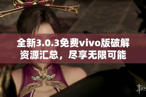 全新3.0.3免费vivo版破解资源汇总，尽享无限可能