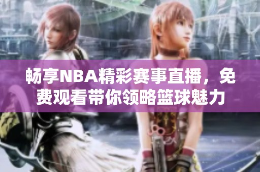 畅享NBA精彩赛事直播，免费观看带你领略篮球魅力