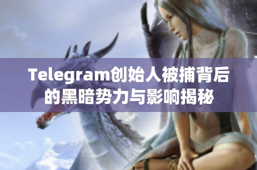 Telegram创始人被捕背后的黑暗势力与影响揭秘