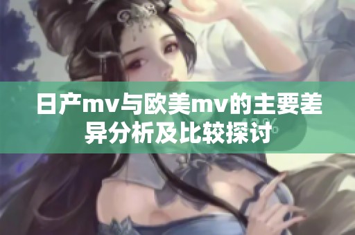 日产mv与欧美mv的主要差异分析及比较探讨