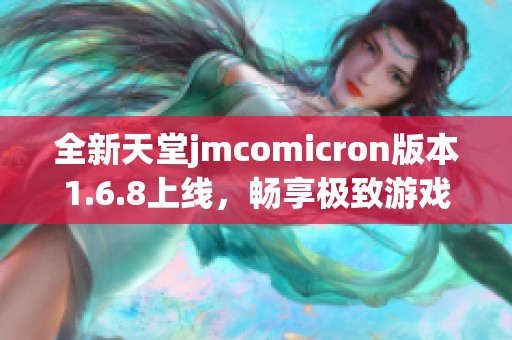 全新天堂jmcomicron版本1.6.8上线，畅享极致游戏体验