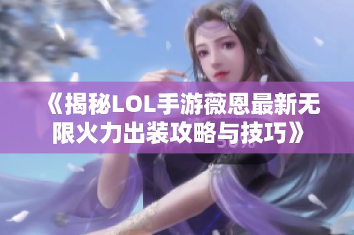 《揭秘LOL手游薇恩最新无限火力出装攻略与技巧》