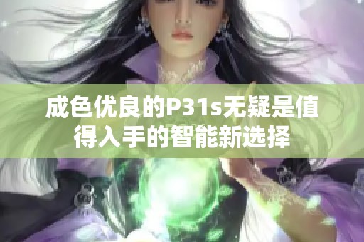 成色优良的P31s无疑是值得入手的智能新选择