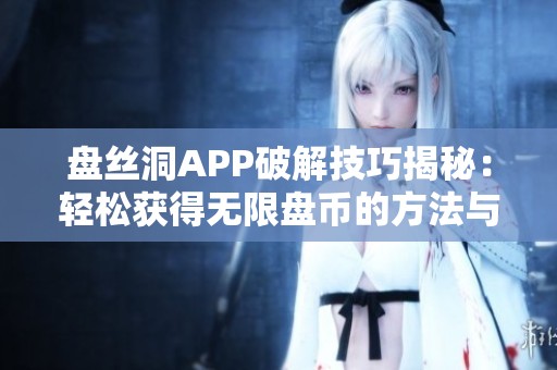 盘丝洞APP破解技巧揭秘：轻松获得无限盘币的方法与步骤