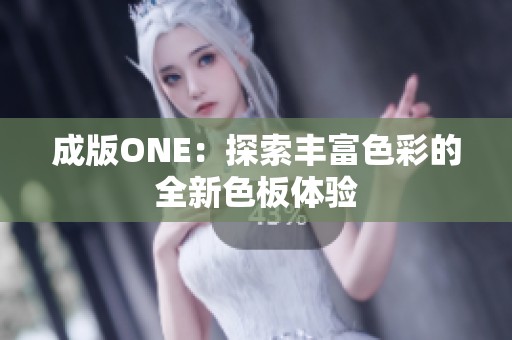 成版ONE：探索丰富色彩的全新色板体验