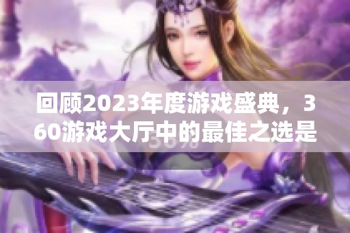 回顾2023年度游戏盛典，360游戏大厅中的最佳之选是什么？