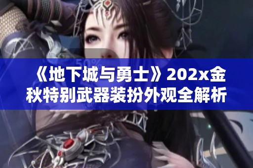 《地下城与勇士》202x金秋特别武器装扮外观全解析