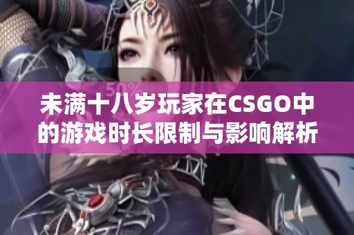 未满十八岁玩家在CSGO中的游戏时长限制与影响解析