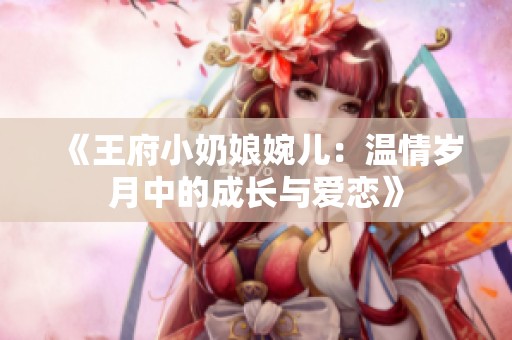 《王府小奶娘婉儿：温情岁月中的成长与爱恋》