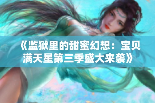 《监狱里的甜蜜幻想：宝贝满天星第三季盛大来袭》