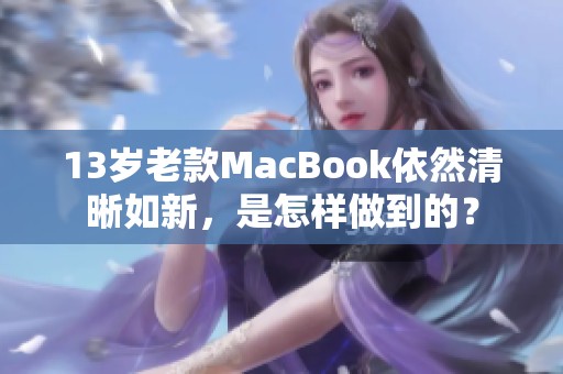 13岁老款MacBook依然清晰如新，是怎样做到的？