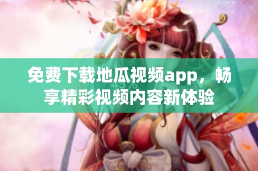 免费下载地瓜视频app，畅享精彩视频内容新体验